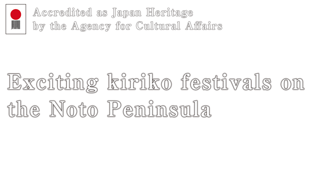 Accredited as Japan Heritage by the Agency for Cultural Affairs　Exciting kiriko festivals on the Noto Peninsula