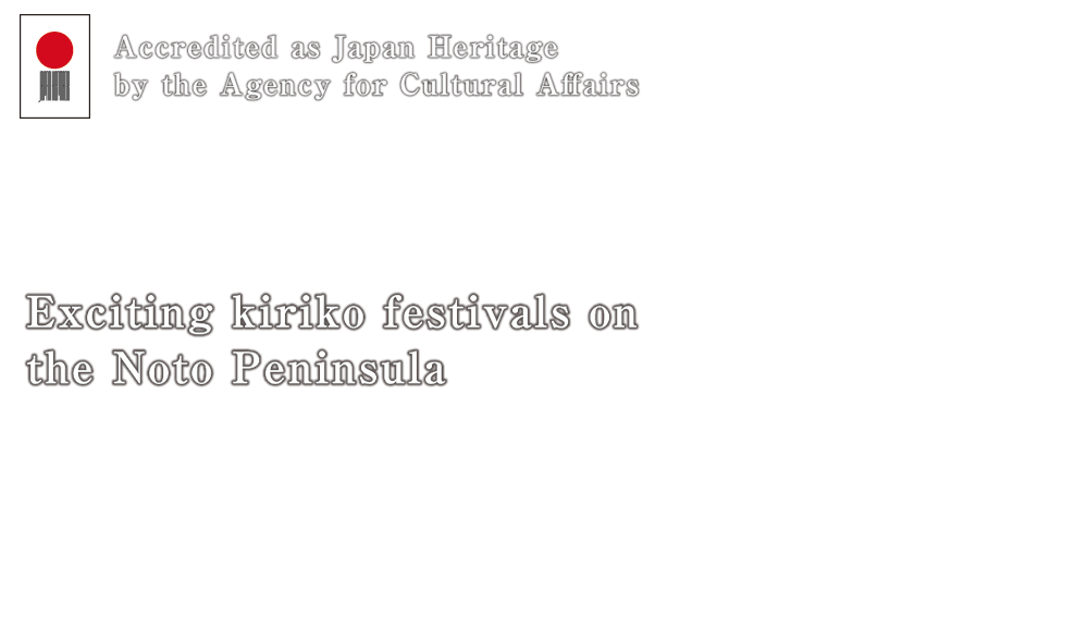 Accredited as Japan Heritage by the Agency for Cultural Affairs　Exciting kiriko festivals on the Noto Peninsula